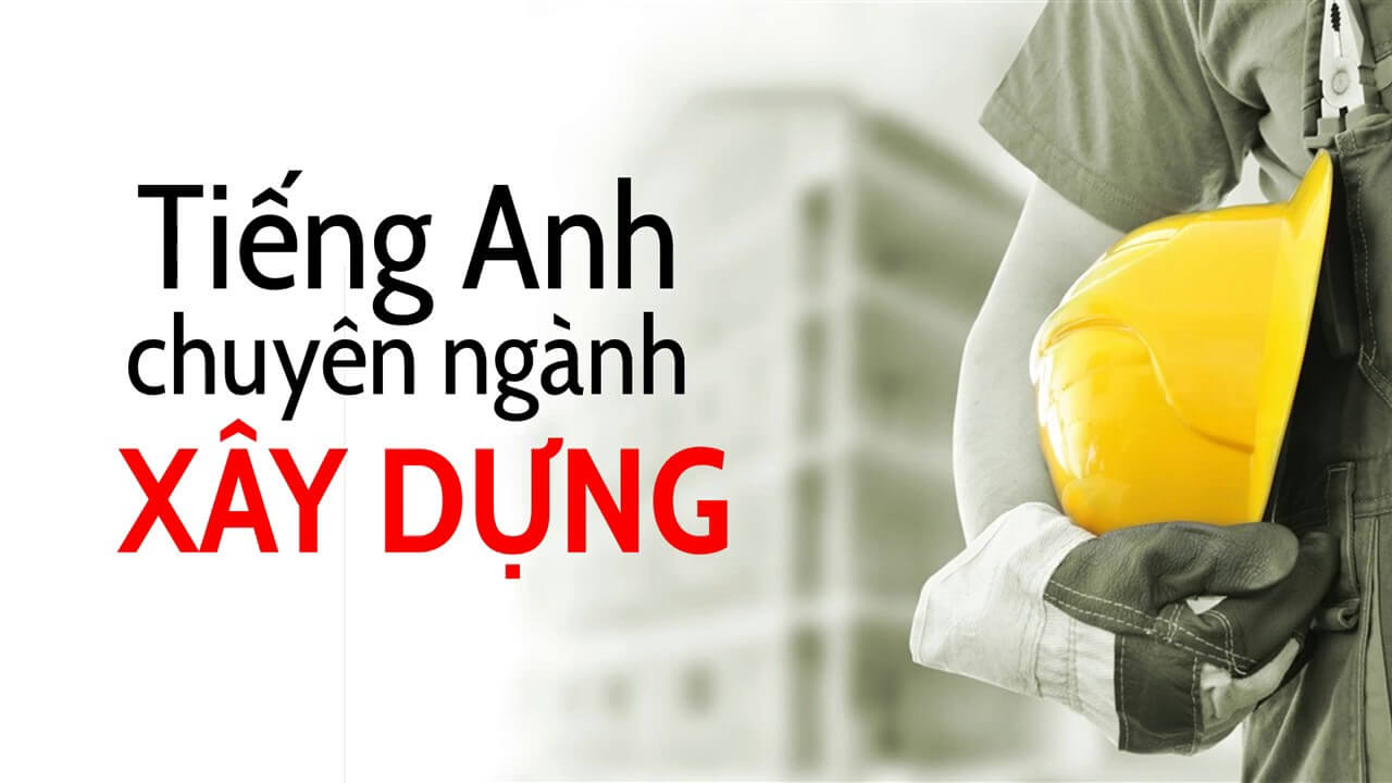 Cách Học Và Dịch Tiếng Anh Chuyên Ngành Xây Dựng Hiệu Quả